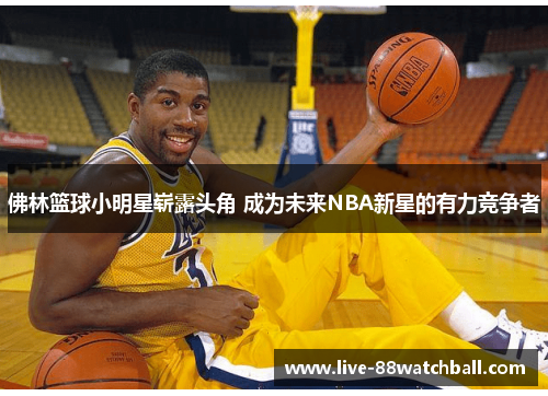 佛林篮球小明星崭露头角 成为未来NBA新星的有力竞争者