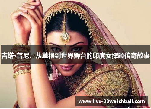 吉塔·普尼：从草根到世界舞台的印度女摔跤传奇故事