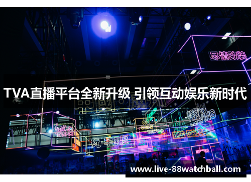 TVA直播平台全新升级 引领互动娱乐新时代